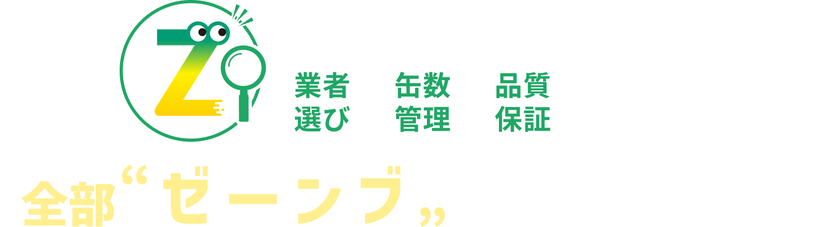 業者選び　缶数管理　品質保証まで全部”ゼーンブ”にお任せください！