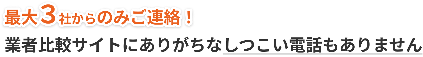 最大3社からのみご連絡！業者比較サイトにありがちなしつこい電話もありません。