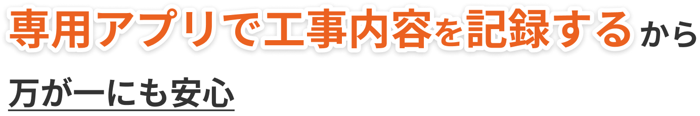 専門アプリで工事内容を記録するから万が一にも安心