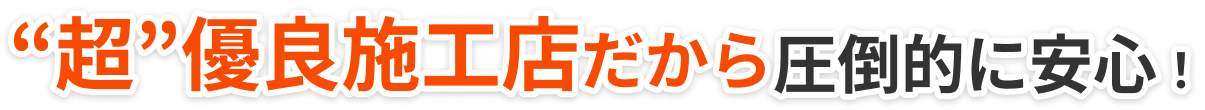 超優良施工店だから圧倒的に安心！